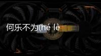 何樂不為(hé lè bù wéi)這是個什么梗?