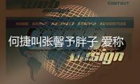 何捷叫張馨予胖子 愛稱爭議背后的小甜蜜