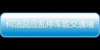 何潔回應亂停車致交通堵塞：虛心接受指正和監督