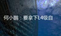 何小鵬：要拿下L4級自動駕駛市場20%份額