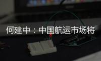 何建中：中國航運市場將全面對外開放