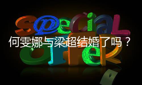 何雯娜與梁超結(jié)婚了嗎？何雯娜與婆婆現(xiàn)在關(guān)系怎么樣？
