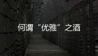 何謂“優(yōu)雅”之酒