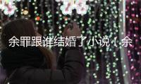 余罪跟誰結婚了小說（余罪跟誰結婚了）