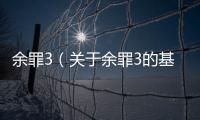 余罪3（關(guān)于余罪3的基本情況說明介紹）