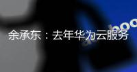 余承東：去年華為云服務市場份額增速第一 合作伙伴2萬+