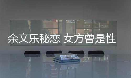 余文樂秘戀 女方曾是性侵案女主角？