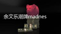 余文樂潮牌madness（余文樂潮牌cmss）