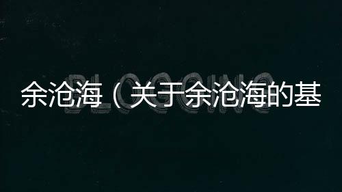 余滄海（關于余滄海的基本情況說明介紹）
