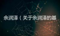 余潤澤（關(guān)于余潤澤的基本情況說明介紹）