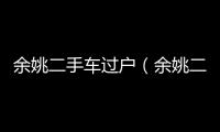 余姚二手車過戶（余姚二手車）