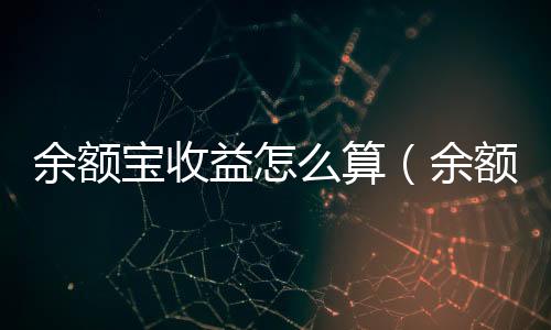 余額寶收益怎么算（余額寶存一萬一年收益多少）