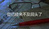 但已經來不及回頭了