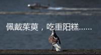 佩戴茱萸，吃重陽糕……古代重陽節如此有趣