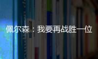 佩爾森：我要再戰勝一位中國選手 王勵勤是復出動力