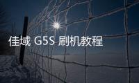 佳域 G5S 刷機教程