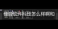 佳音軟件科技怎么樣啊和佳音軟件科技怎么樣的情況說明