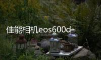 佳能相機(jī)eos600d使用教程圖解（佳能eos600d快門在哪）