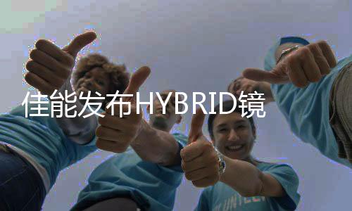 佳能發(fā)布HYBRID鏡頭新品RF20mm F1.4 L VCM
