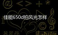 佳能650d拍風光怎樣設置參數？ 佳能650d參數