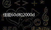 佳能60d和2000d區別？（佳能60d）