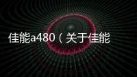 佳能a480（關于佳能a480的基本情況說明介紹）