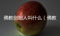 佛教創始人叫什么（佛教創始人原名）
