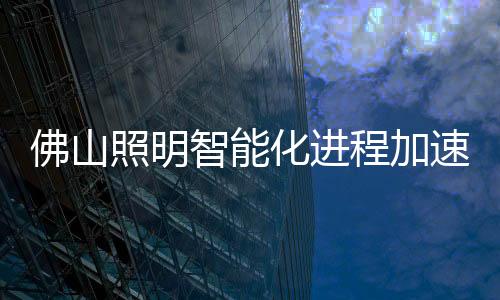 佛山照明智能化進程加速