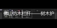 佛山仿木欄桿——樹木護欄——廣州友翠圍欄
