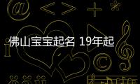 佛山寶寶起名 19年起名經(jīng)驗 國學(xué)起名新勢力