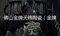 佛山金牌天緯陶瓷（金牌天緯陶瓷）