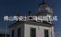 佛山陶瓷出口降幅超五成