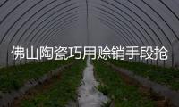 佛山陶瓷巧用賒銷手段搶訂單