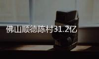 佛山順德陳村31.2億元掛牌TOD臨江地塊 出讓面積11.76萬㎡