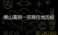佛山高明一宗商住地歷經三次延期后終止出讓 起價3.59億元