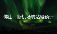佛山：新機場航站樓預計明年上半年建成