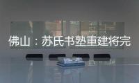佛山：蘇氏書(shū)塾重建將完工