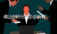 佛山1999口腔診所有多少家?共三家,1家在禪城區(qū),2家在南海區(qū)