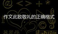 作文此致敬禮的正確格式圖（此致敬禮的正確格式圖）