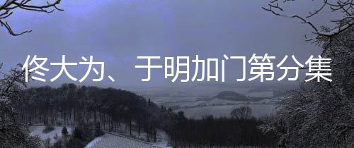 佟大為、于明加門第分集劇情介紹（1~36集，大結(jié)局）【明星】風(fēng)尚中國網(wǎng)