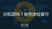 你知道嗎？染色體檢查可分為5種每種費用大不相同