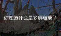 你知道什么是多屏玻璃？,行業(yè)資訊