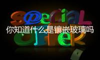 你知道什么是鑲嵌玻璃嗎？,行業(yè)資訊