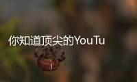 你知道頂尖的YouTuber能賺多少錢嗎