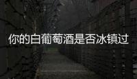你的白葡萄酒是否冰鎮(zhèn)過度了？