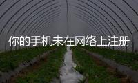 你的手機未在網(wǎng)絡(luò)上注冊（未在網(wǎng)絡(luò)上注冊）