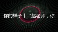 你的樣子丨“趙老師，你縫衣裳的樣子像極了媽媽！”
