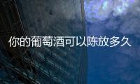 你的葡萄酒可以陳放多久？