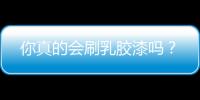 你真的會刷乳膠漆嗎？