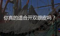 你真的適合開雙眼皮嗎？不要把上瞼下垂忽視了